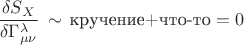 $\dfrac{\delta S_{X}}{\delta\Gamma^{\lambda}_{\mu \nu}} \, \sim \, \text{кручение+что-то}=0$