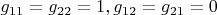 $g_{11}=g_{22}=1,g_{12}=g_{21}=0$