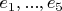 $e_1, ..., e_5$