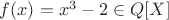 $f(x)=x^3-2 \in Q[X]$