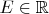 $E \in \mathbb{R}$