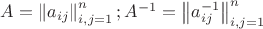$\[A = \left\| {{a_{ij}}} \right\|_{i,j = 1}^n;{A^{ - 1}} = \left\| {a_{ij}^{ - 1}} \right\|_{i,j = 1}^n\]$