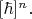 $[\hbar]^n.$