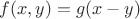 $f(x,y)=g(x-y)$