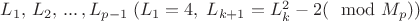 $L_1,\, L_2,\,...\,,L_{p-1}\; (L_1=4,\; L_{k+1}=L_k^2-2(\mod M_p))$ $L_1,\, L_2,\,...\,,L_{p-1}\; (L_1=4,\; L_{k+1}=L_k^2-2(\mod M_p))$