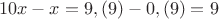 $$
10x-x=9,(9)-0,(9)=9
$$