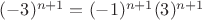 $(-3)^{n+1}=(-1)^{n+1}(3)^{n+1}$