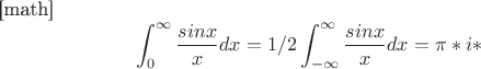 [math]$$\int_{0}^{\infty} \frac{sinx}{x}dx=1/2\int_{-\infty}^{\infty} \frac{sinx}{x}dx=\pi*i*$$