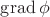 $\operatorname{grad} \phi  $