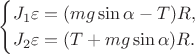 $$
\begin{cases}
J_1 \varepsilon = (mg \sin \alpha - T)R, \\
J_2 \varepsilon = (T + mg \sin \alpha)R. \\
\end{cases}
$$