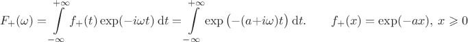 $$
F_+(\omega) = \int \limits_{-\infty}^{+\infty} f_+(t) \exp(-i \omega t) \ \mathrm dt = \int \limits_{-\infty}^{+\infty} \exp\big(- (a + i \omega) t\big) \ \mathrm dt. \qquad f_+(x) = \exp(- a x), \ x \geqslant 0
$$