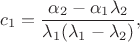 $$c_1=\frac{\alpha_2-\alpha_1\lambda_2}{\lambda_1(\lambda_1-\lambda_2)},$$ $$c_1=\frac{\alpha_2-\alpha_1\lambda_2}{\lambda_1(\lambda_1-\lambda_2)},$$
