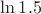 $\ln 1.5$