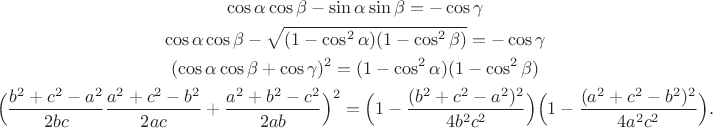 $$\begin{gathered}\cos\alpha\cos\beta-\sin\alpha\sin\beta=-\cos\gamma \\ \cos\alpha\cos\beta-\sqrt{(1-\cos^2\alpha)(1-\cos^2\beta)}=-\cos\gamma \\ (\cos\alpha\cos\beta+\cos\gamma)^2=(1-\cos^2\alpha)(1-\cos^2\beta) \\ \Bigl(\dfrac{b^2+c^2-a^2}{2bc}\dfrac{a^2+c^2-b^2}{2ac}+\dfrac{a^2+b^2-c^2}{2ab}\Bigr)^2=\Bigl(1-\dfrac{(b^2+c^2-a^2)^2}{4b^2c^2}\Bigr)\Bigl(1-\dfrac{(a^2+c^2-b^2)^2}{4a^2c^2}\Bigr).\end{gathered}$$