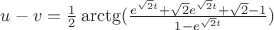 $u-v=\frac{1}{2}\arctg(\frac{e^{\sqrt2 t}+\sqrt2 e^{\sqrt2 t}+\sqrt2 -1}{1-e^{\sqrt2 t}})$