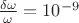 $\frac {\delta \omega} {\omega} = 10^{-9}$