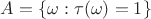 $A=\{\omega:\tau(\omega)=1\}$