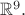 $\mathbb{R}^{9}.$ $\mathbb{R}^{9}.$