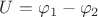 $U=\varphi_1 - \varphi_2$
