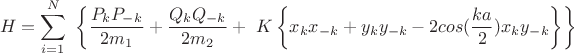 $$\ H = \sum\limits_{i=1}^{N}\ \left\lbrace\frac{{ P_{k}P_{-k}}}{2m_1}}} + \frac{{Q_{k}Q_{-k}}}{2m_2}} + \ K\left\lbrace{x_k}{x_{-k}}+y_{k}y_{-k}-2cos(\frac{ka}{2})x_{k}y_{-k}\right\rbrace\right\rbrace$$