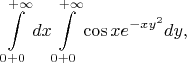 $$
\int\limits_{0+0}^{+\infty} dx\int\limits_{0+0}^{+\infty}\cos x e^{-xy^2}dy,
$$