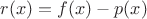 $r(x)=f(x)-p(x)$