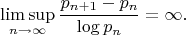 $$\limsup_{n\to\infty}\frac{p_{n+1}-p_n}{\log p_n}=\infty.$$
