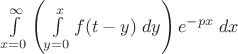 $\int\limits_{x=0}^{\infty}\left(\int\limits_{y=0}^x f(t-y)\;dy\right)e^{-px}\;dx$ $\int\limits_{x=0}^{\infty}\left(\int\limits_{y=0}^x f(t-y)\;dy\right)e^{-px}\;dx$