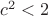 $c^2<2 $