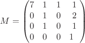 $$M = \begin{pmatrix}
 7&1&1&1 \\
 0&1&0&2 \\
 0&1&0&1 \\
 0&0&0&1 $ 
\end{pmatrix}$$