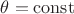 $\theta =\operatorname{const} $