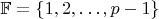 $\mathbb{F} = \{ 1,2,\ldots,p-1 \}$