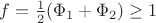 $f=\frac1 2(\Phi_1+\Phi_2)\ge1$