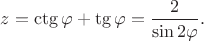 $\displaystyle{z=\ctg\varphi+\tg\varphi={2\over\sin2\varphi}.}$