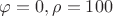 $ \varphi=0,\rho=100$