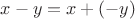 $x-y=x+(-y)$ $x-y=x+(-y)$