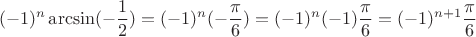 \[( - 1)^n \arcsin ( - \frac{1}{2}) = ( - 1)^n ( - \frac{\pi }{6}) = ( - 1)^n ( - 1)\frac{\pi }{6} = ( - 1)^{n + 1} \frac{\pi }{6}\]