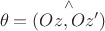 $$\theta=(\overset {\wedge}{Oz,Oz'})$$
