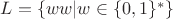 $L = \{ ww | w \in \{0,1\}^* \}$