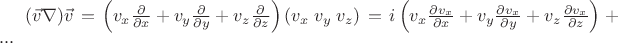 $
(\vec v\nabla )\vec v = \left( {v_x \frac{\partial }{{\partial x}} + v_y \frac{\partial }{{\partial y}} + v_z \frac{\partial }{{\partial z}}} \right)\left( {v_x \;v_y \;v_z } \right) = i\left( {v_x \frac{{\partial v_x }}{{\partial x}} + v_y \frac{{\partial v_x }}{{\partial y}} + v_z \frac{{\partial v_x }}{{\partial z}}} \right) + ...$
