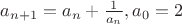 $a_{n+1}= a_n + \frac{1}{a_n}, a_0=2$