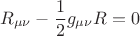 $$R_{\mu\nu}-\frac{1}{2}g_{\mu\nu}R=0$$