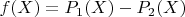 $f(X)=P_1(X)-P_2(X)$