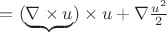 $=(\underbrace{\nabla \times u})\times u+\nabla \frac {u^2}2$