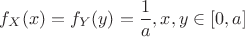 $$f_X(x)=f_Y(y)=\frac 1 a ,x,y \in [0,a]$$