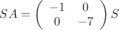 $SA =\left( \begin{array}{cc} -1 & 0 \\ 0 & -7 \end{array} \right)S$