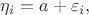 $\eta_i = a + \varepsilon_i,$