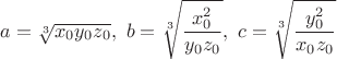 $a=\sqrt[3]{x_0y_0z_0},\ b=\sqrt[3]{\dfrac{x_0^2}{y_0z_0}},\ c=\sqrt[3]{\dfrac{y_0^2}{x_0z_0}}$
