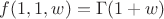 $\displaystyle f(1,1,w)=\Gamma(1+w)$