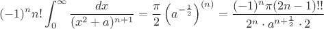 $$(-1)^nn!\int_{0}^{\infty}\frac{dx}{(x^2+a)^{n+1}}=\frac{\pi}{2}\left(a^{-\frac{1}{2}}\right)^{(n)} =\frac{(-1)^n\pi (2n-1)!!}{2^n\cdot a^{n+{1\over2}}\cdot2} $$